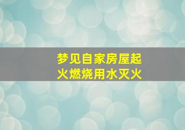 梦见自家房屋起火燃烧用水灭火