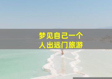 梦见自己一个人出远门旅游