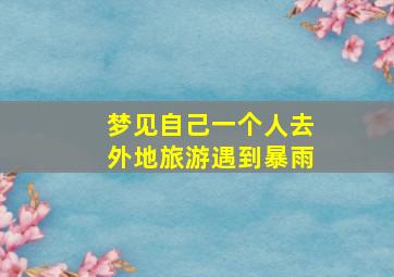 梦见自己一个人去外地旅游遇到暴雨