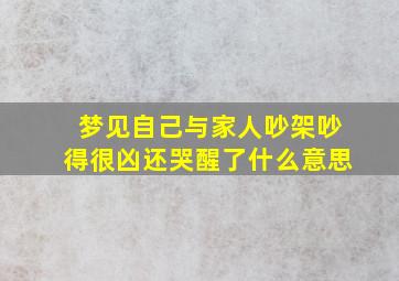 梦见自己与家人吵架吵得很凶还哭醒了什么意思