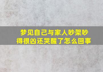 梦见自己与家人吵架吵得很凶还哭醒了怎么回事