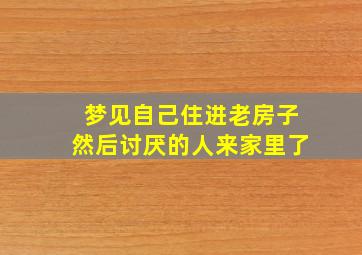 梦见自己住进老房子然后讨厌的人来家里了