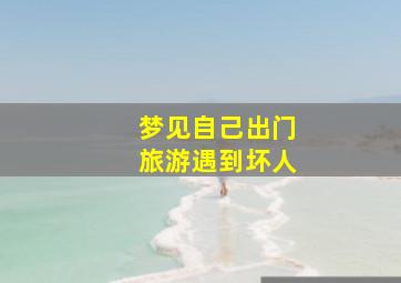 梦见自己出门旅游遇到坏人