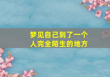 梦见自己到了一个人完全陌生的地方