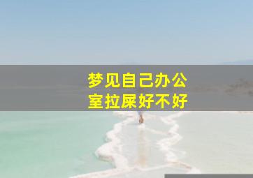 梦见自己办公室拉屎好不好