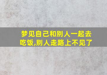 梦见自己和别人一起去吃饭,别人走路上不见了