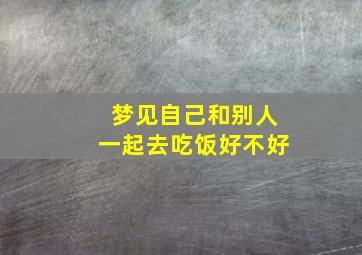 梦见自己和别人一起去吃饭好不好