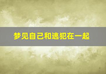 梦见自己和逃犯在一起