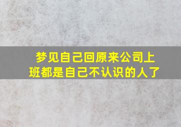 梦见自己回原来公司上班都是自己不认识的人了