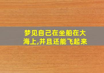 梦见自己在坐船在大海上,并且还能飞起来