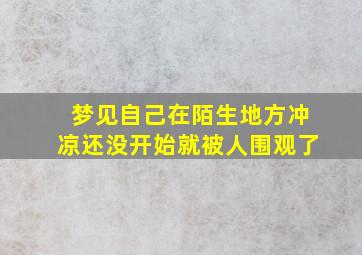 梦见自己在陌生地方冲凉还没开始就被人围观了