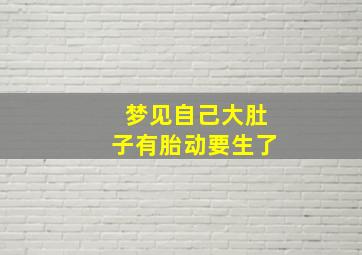 梦见自己大肚子有胎动要生了