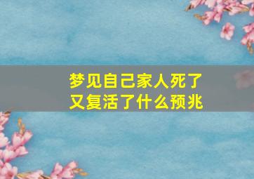 梦见自己家人死了又复活了什么预兆