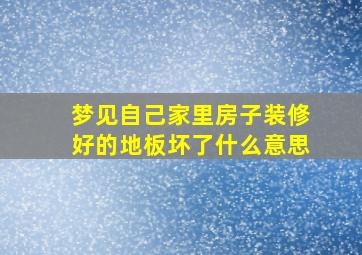 梦见自己家里房子装修好的地板坏了什么意思