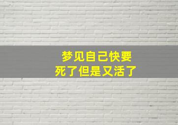 梦见自己快要死了但是又活了