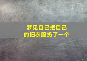 梦见自己把自己的旧衣服扔了一个