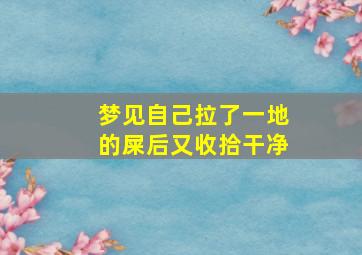 梦见自己拉了一地的屎后又收拾干净