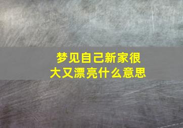 梦见自己新家很大又漂亮什么意思