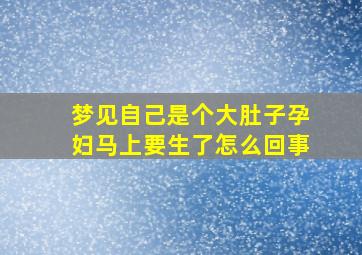 梦见自己是个大肚子孕妇马上要生了怎么回事