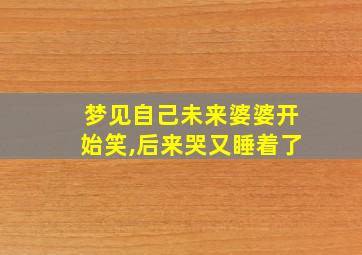 梦见自己未来婆婆开始笑,后来哭又睡着了