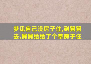 梦见自己没房子住,到舅舅去,舅舅给给了个草房子住