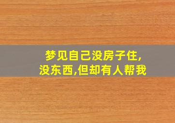 梦见自己没房子住,没东西,但却有人帮我