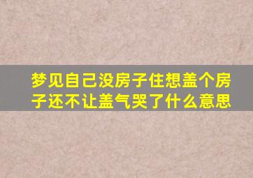 梦见自己没房子住想盖个房子还不让盖气哭了什么意思