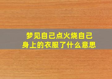 梦见自己点火烧自己身上的衣服了什么意思