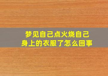 梦见自己点火烧自己身上的衣服了怎么回事