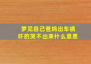 梦见自己爸妈出车祸吓的哭不出来什么意思