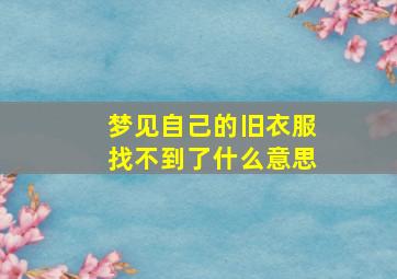 梦见自己的旧衣服找不到了什么意思