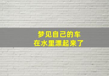 梦见自己的车在水里漂起来了