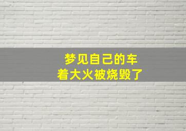 梦见自己的车着大火被烧毁了