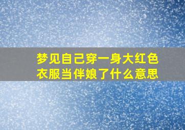 梦见自己穿一身大红色衣服当伴娘了什么意思