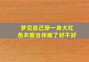 梦见自己穿一身大红色衣服当伴娘了好不好