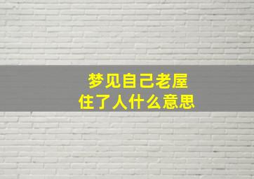 梦见自己老屋住了人什么意思