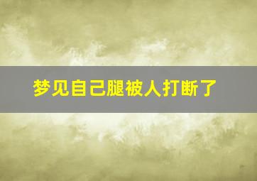 梦见自己腿被人打断了