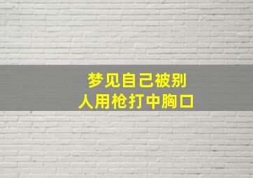 梦见自己被别人用枪打中胸口