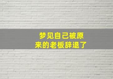 梦见自己被原来的老板辞退了