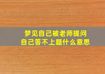 梦见自己被老师提问自己答不上题什么意思