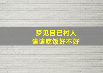 梦见自已村人请请吃饭好不好