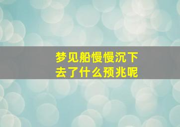 梦见船慢慢沉下去了什么预兆呢