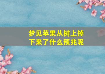 梦见苹果从树上掉下来了什么预兆呢