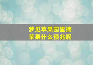 梦见苹果园里摘苹果什么预兆呢