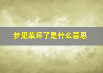 梦见菜坏了是什么意思