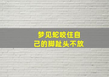 梦见蛇咬住自己的脚趾头不放