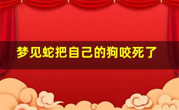 梦见蛇把自己的狗咬死了