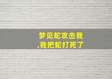 梦见蛇攻击我,我把蛇打死了