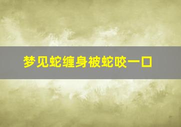 梦见蛇缠身被蛇咬一口