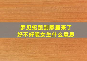 梦见蛇跑到家里来了好不好呢女生什么意思